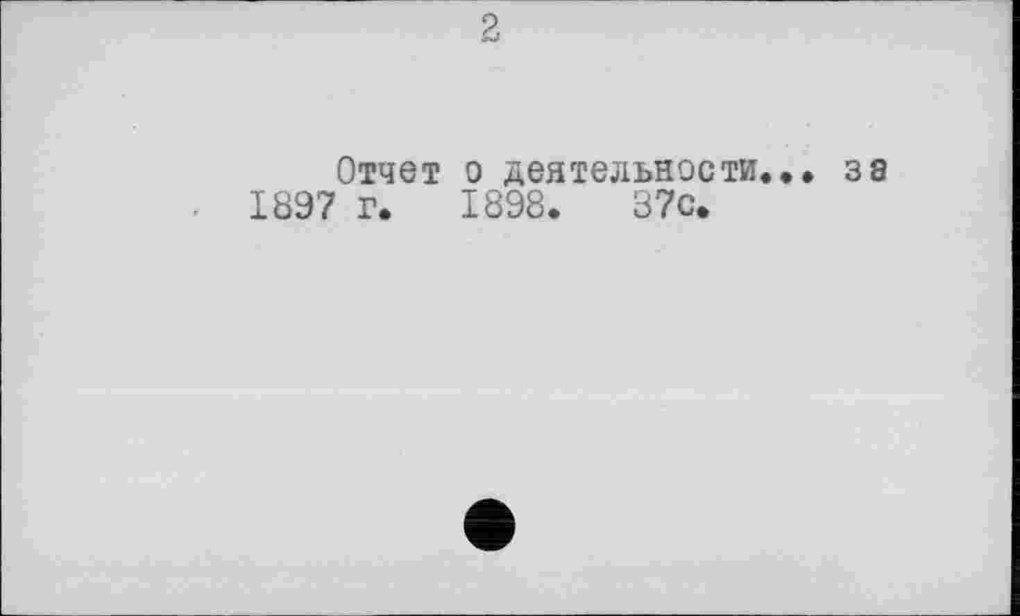 ﻿Отчет о деятельности... 38
1897 г. 1898.	37с.